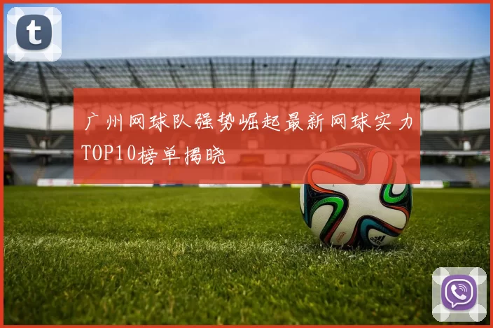 广州网球队强势崛起最新网球实力TOP10榜单揭晓