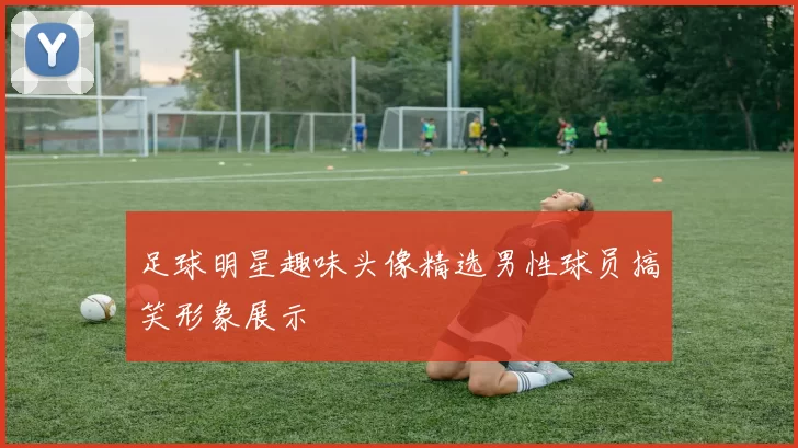 足球明星趣味头像精选男性球员搞笑形象展示