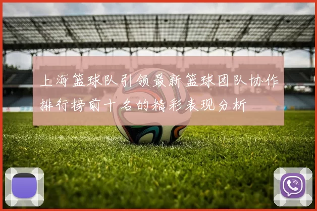 上海篮球队引领最新篮球团队协作排行榜前十名的精彩表现分析