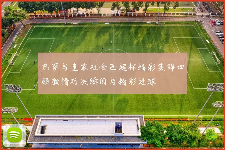 巴萨与皇家社会西超杯精彩集锦回顾激情对决瞬间与精彩进球