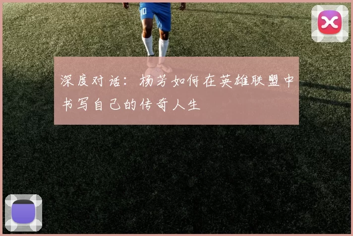 深度对话：杨芳如何在英雄联盟中书写自己的传奇人生