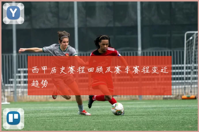 西甲历史赛程回顾及赛季赛程变迁趋势