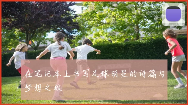 在笔记本上书写足球明星的诗篇与梦想之旅