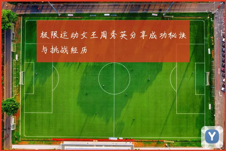 极限运动女王周秀英分享成功秘诀与挑战经历