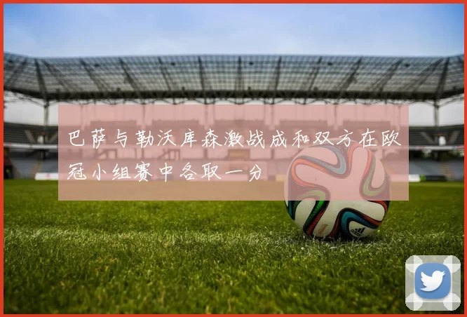 巴萨与勒沃库森激战成和双方在欧冠小组赛中各取一分