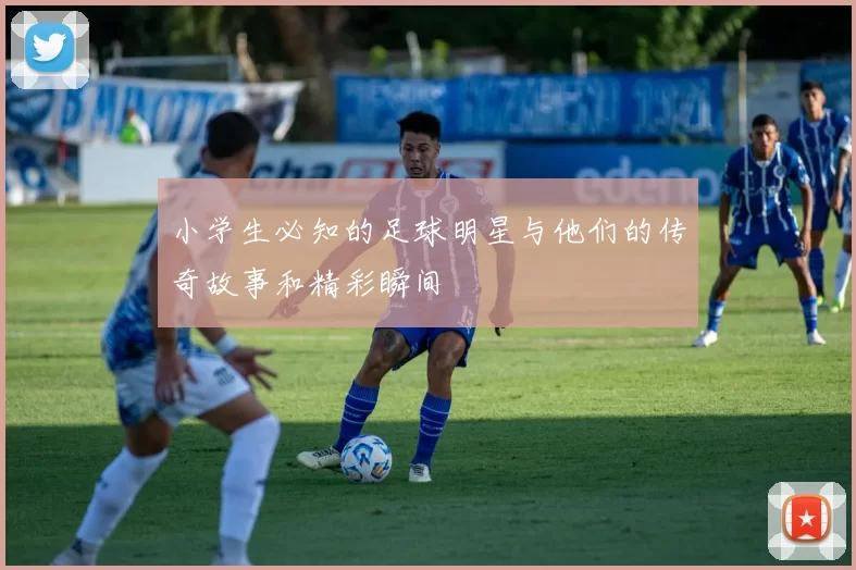 小学生必知的足球明星与他们的传奇故事和精彩瞬间
