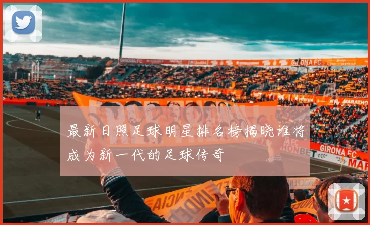 最新日照足球明星排名榜揭晓谁将成为新一代的足球传奇
