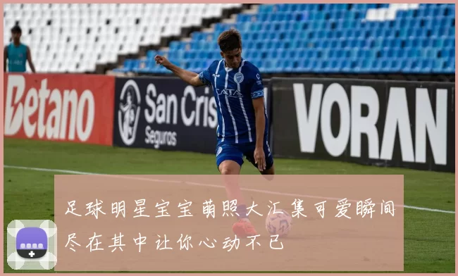 足球明星宝宝萌照大汇集可爱瞬间尽在其中让你心动不已