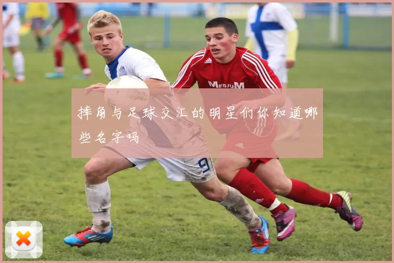 摔角与足球交汇的明星们你知道哪些名字吗