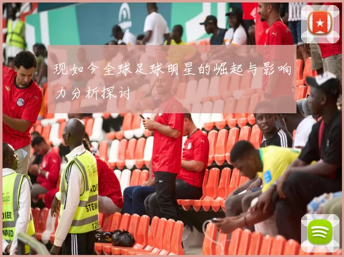 现如今全球足球明星的崛起与影响力分析探讨