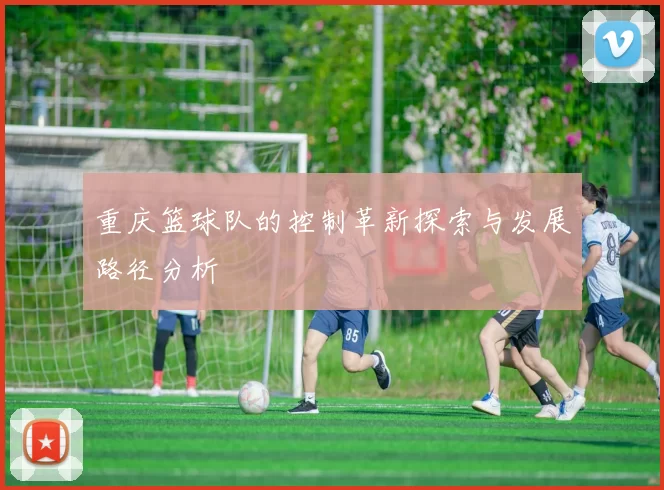 重庆篮球队的控制革新探索与发展路径分析