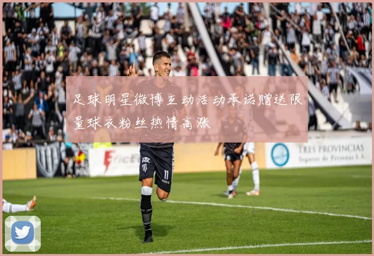 足球明星微博互动活动承诺赠送限量球衣粉丝热情高涨