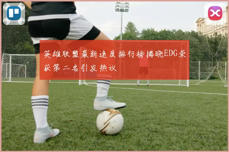 英雄联盟最新速度排行榜揭晓EDG荣获第二名引发热议