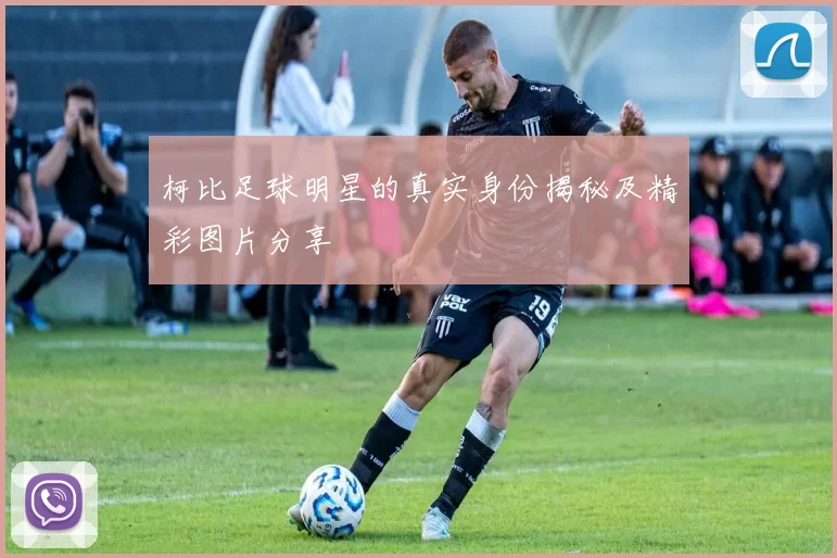 柯比足球明星的真实身份揭秘及精彩图片分享