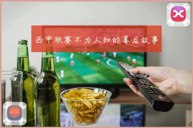 西甲联赛不为人知的幕后故事