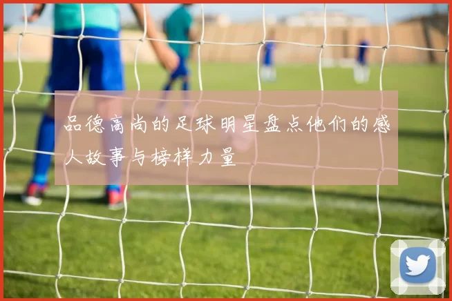 品德高尚的足球明星盘点他们的感人故事与榜样力量