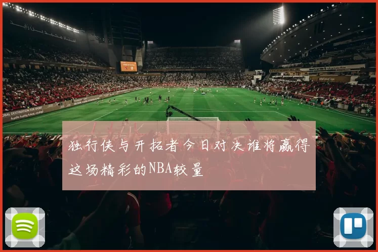 独行侠与开拓者今日对决谁将赢得这场精彩的NBA较量