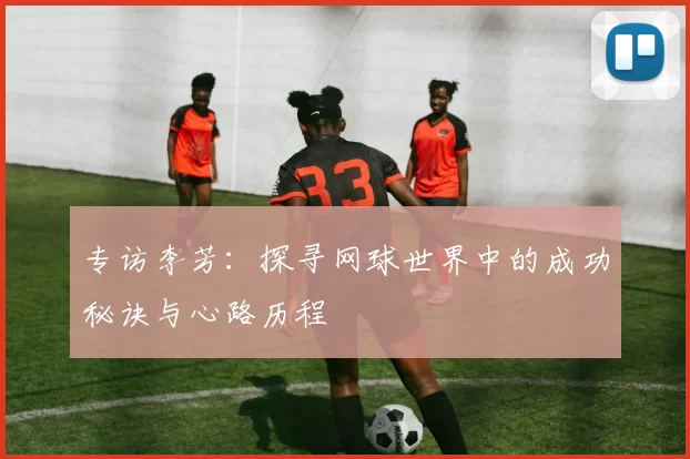 专访李芳：探寻网球世界中的成功秘诀与心路历程