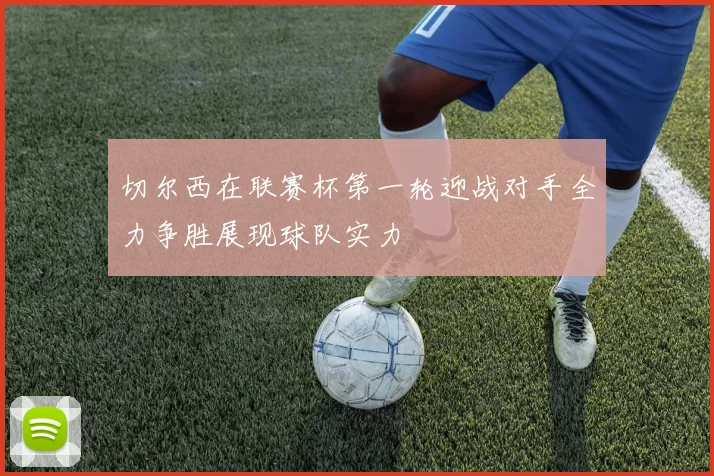 切尔西在联赛杯第一轮迎战对手全力争胜展现球队实力