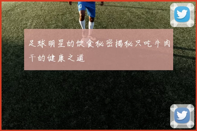 足球明星的饮食秘密揭秘只吃牛肉干的健康之道