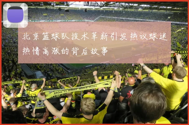 北京篮球队技术革新引发热议球迷热情高涨的背后故事