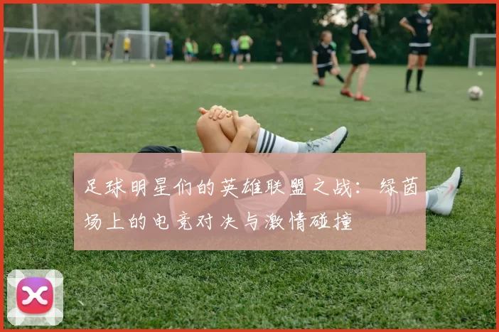 足球明星们的英雄联盟之战：绿茵场上的电竞对决与激情碰撞