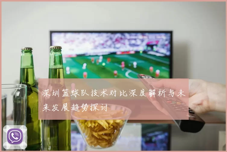 深圳篮球队技术对比深度解析与未来发展趋势探讨
