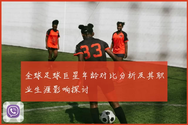 全球足球巨星年龄对比分析及其职业生涯影响探讨