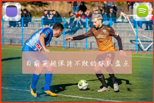 目前英超保持不败的球队盘点