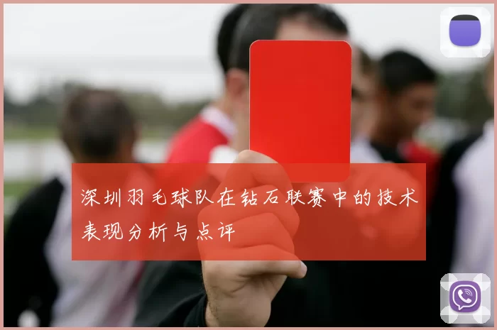深圳羽毛球队在钻石联赛中的技术表现分析与点评