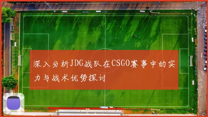深入分析JDG战队在CSGO赛事中的实力与战术优势探讨
