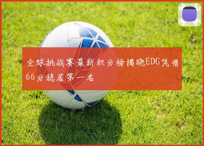 全球挑战赛最新积分榜揭晓EDG凭借66分稳居第一名