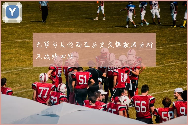巴萨与瓦伦西亚历史交锋数据分析及战绩回顾