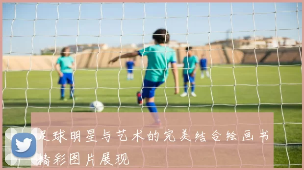 足球明星与艺术的完美结合绘画书精彩图片展现
