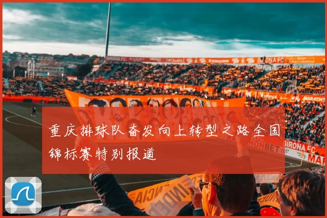 重庆排球队奋发向上转型之路全国锦标赛特别报道